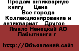 Продам антикварную книгу.  › Цена ­ 5 000 - Все города Коллекционирование и антиквариат » Другое   . Ямало-Ненецкий АО,Лабытнанги г.